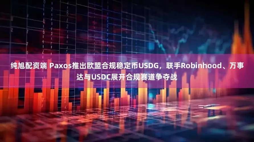 纯旭配资端 Paxos推出欧盟合规稳定币USDG，联手Robinhood、万事达与USDC展开合规赛道争夺战
