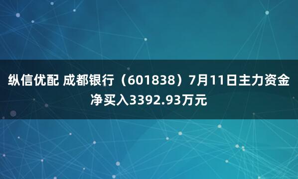 纵信优配 成都银行(601838)7月11日主力资金净买入3392.93万元