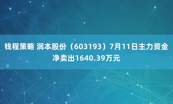 钱程策略 润本股份(603193)7月11日主力资金净卖出1640.39万元