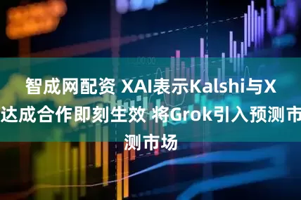 智成网配资 XAI表示Kalshi与XAI达成合作即刻生效 将Grok引入预测市场