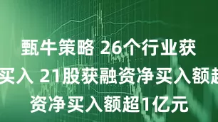 甄牛策略 26个行业获融资净买入 21股获融资净买入额超1亿元