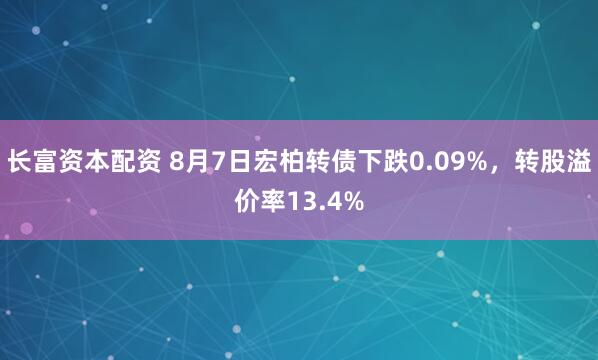 长富资本配资 8月7日宏柏转债下跌0.09%,转股溢价率13.4%