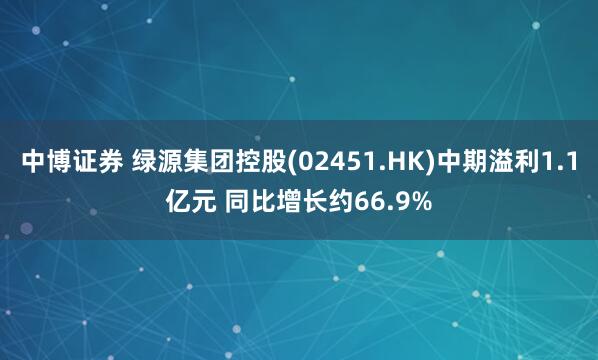 中博证券 绿源集团控股(02451.HK)中期溢利1.1亿元 同比增长约66.9%