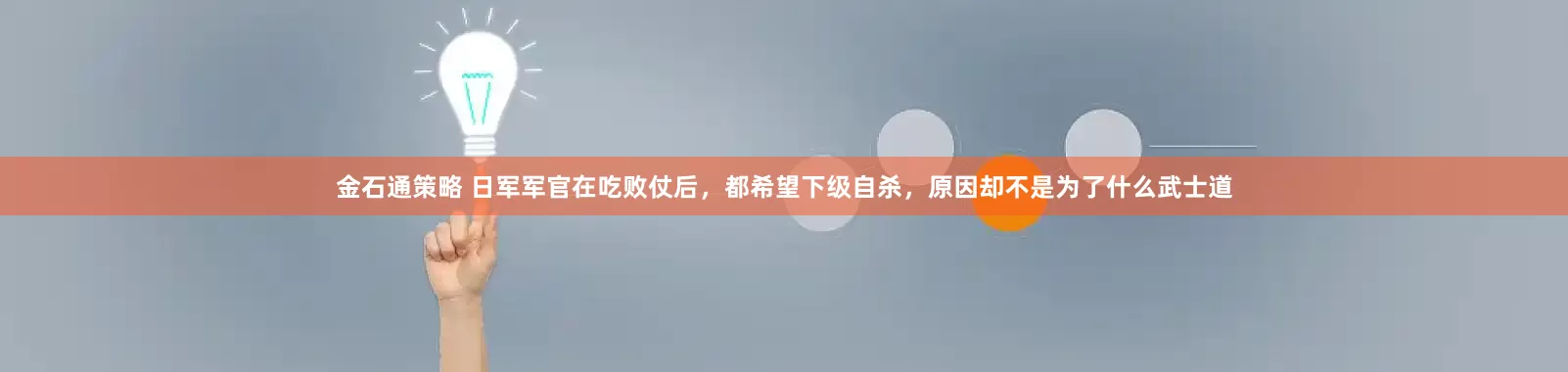 金石通策略 日军军官在吃败仗后，都希望下级自杀，原因却不是为了什么武士道