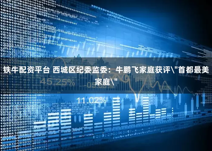 铁牛配资平台 西城区纪委监委：牛鹏飞家庭获评＂首都最美家庭＂