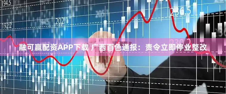 融可赢配资APP下载 广西百色通报：责令立即停业整改