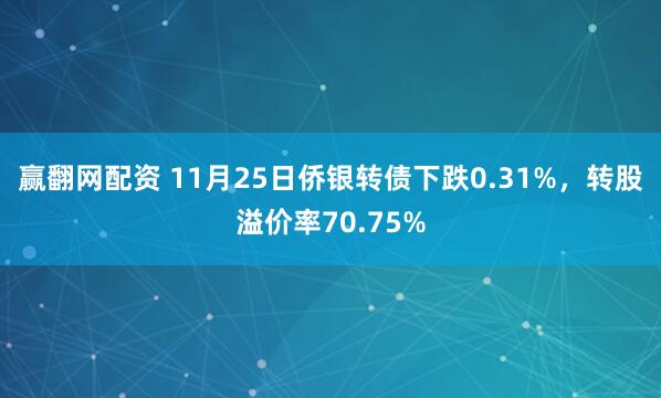 赢翻网配资 11月25日侨银转债下跌0.31%，转股溢价率70.75%