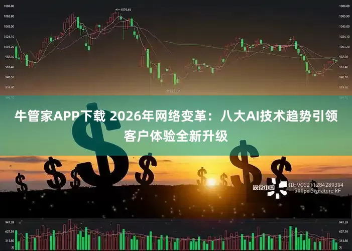牛管家APP下载 2026年网络变革：八大AI技术趋势引领客户体验全新升级