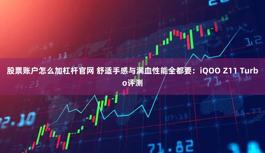 股票账户怎么加杠杆官网 舒适手感与满血性能全都要：iQOO Z11 Turbo评测