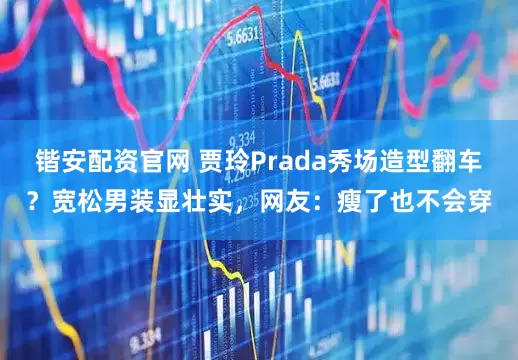 锴安配资官网 贾玲Prada秀场造型翻车？宽松男装显壮实，网友：瘦了也不会穿