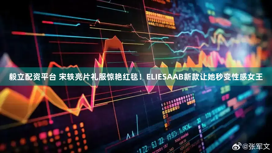 毅立配资平台 宋轶亮片礼服惊艳红毯!ELIESAAB新款让她秒变性感女王