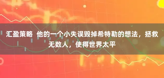 汇盈策略  他的一个小失误毁掉希特勒的想法，拯救无数人，使得世界太平